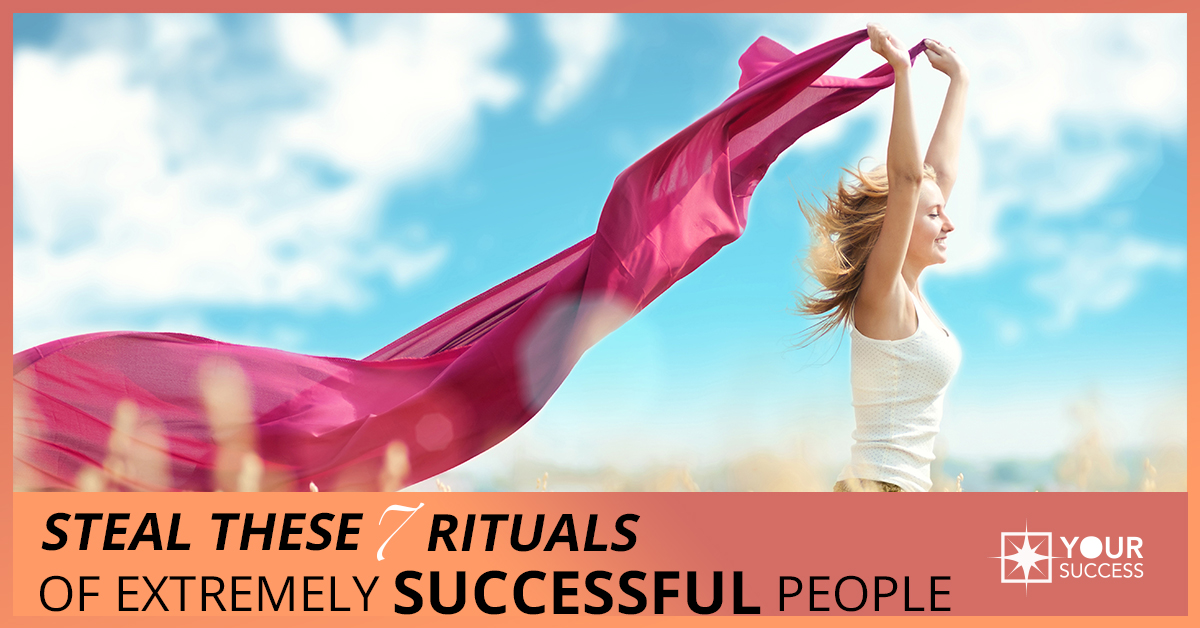 Steal These 7 Rituals of Extremely Successful People